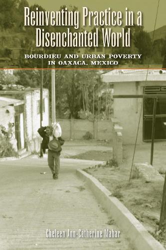 Паперова книга «Reinventing Practice in a Disenchanted World: Bourdieu and Urban Poverty in Oaxaca, Mexico», автор Челін Енн-Кетрін Махар - фото №1