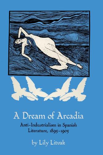 Бумажная книга «A Dream of Arcadia: Anti-Industrialism in Spanish LIterature, 1895–1905», автор Лили Литвак - фото №1