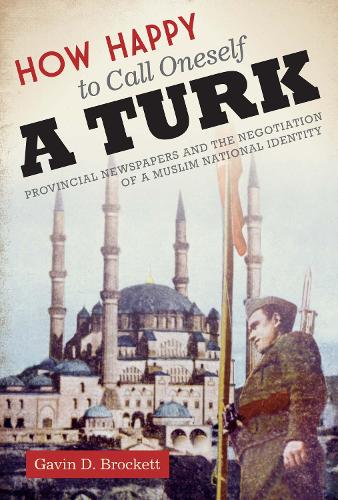 Паперова книга «How Happy to Call Oneself a Turk: Provincial Newspapers and the Negotiation of a Muslim National Identity», автор Гевін Д. Брокетт - фото №1