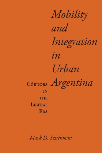 Бумажная книга «Mobility and Integration in Urban Argentina: Córdoba in the Liberal Era», автор Марк Д. Шухман - фото №1