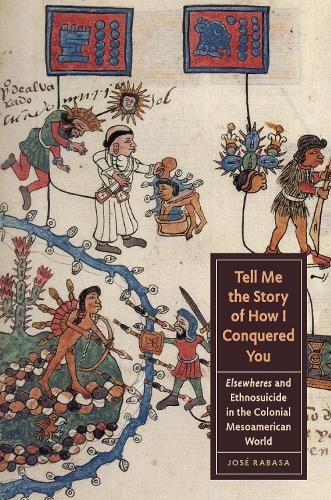 Бумажная книга «Tell Me the Story of How I Conquered You: Elsewheres and Ethnosuicide in the Colonial Mesoamerican World», автор Хосе Рабаса - фото №1