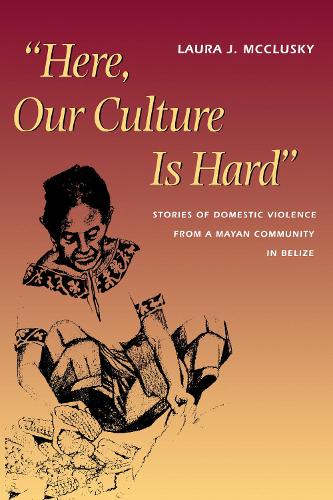 Бумажная книга «Here, Our Culture Is Hard: Stories of Domestic Violence from a Mayan Community in Belize», автор Лора Маккласки - фото №1