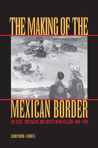 Бумажная книга «The Making of the Mexican Border: The State, Capitalism, and Society in Nuevo León, 1848-1910», автор Хуан Мора-Торрес - фото №1