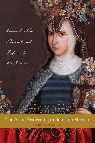 Бумажная книга «The Art of Professing in Bourbon Mexico: Crowned-Nun Portraits and Reform in the Convent», автор Джеймс М. Кордова - фото №1