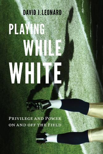 Бумажная книга «Playing While White: Privilege and Power on and off the Field», автор Дэвид Дж. Леонард - фото №1