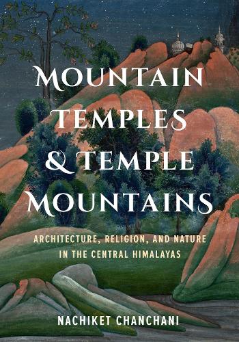 Бумажная книга «Mountain Temples and Temple Mountains: Architecture, Religion, and Nature in the Central Himalayas», автор Начикет Чанчани - фото №1