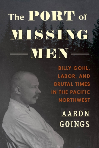Паперова книга «The Port of Missing Men: Billy Gohl, Labor, and Brutal Times in the Pacific Northwest», автор Аарон Ґоінґс - фото №1