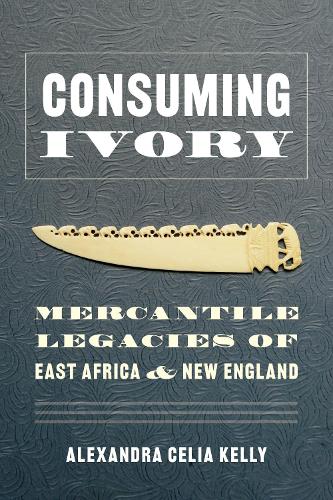 Бумажная книга «Consuming Ivory: Mercantile Legacies of East Africa and New England», автор Александра Селия Келли - фото №1