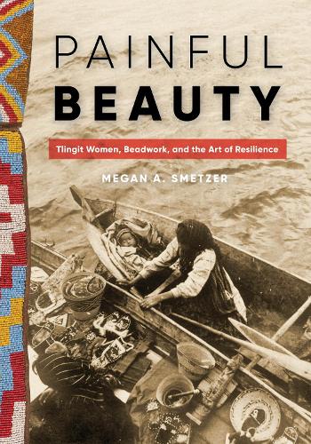 Бумажная книга «Painful Beauty: Tlingit Women, Beadwork, and the Art of Resilience», автор Меган А. Сметцер - фото №1