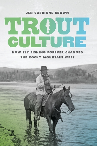 Бумажная книга «Trout Culture: How Fly Fishing Forever Changed the Rocky Mountain West», автор Джен Коррин Браун - фото №1
