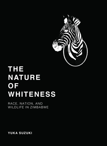 Бумажная книга «The Nature of Whiteness: Race, Animals, and Nation in Zimbabwe», автор Юка Судзуки - фото №1
