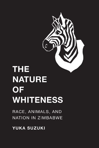 Бумажная книга «The Nature of Whiteness: Race, Animals, and Nation in Zimbabwe», автор Юка Судзуки - фото №1