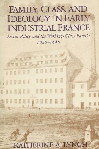 Бумажная книга «Family, Class, and Ideology in Early Industrial France: Social Policy and the Working-Class Family, 1825–1848», автор Катрин Линч - фото №1