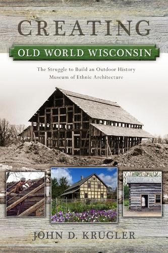 Бумажная книга «Creating Old World Wisconsin: The Struggle to Build an Outdoor History Museum of Ethnic Architecture», автор Джон Д. Круглер - фото №1