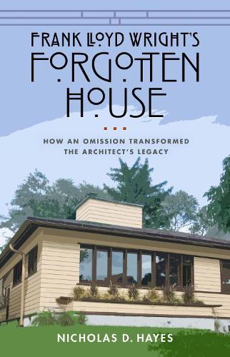 Паперова книга «Frank Lloyd Wright's Forgotten House: How an Omission Transformed the Architect's Legacy», автор Ніколас Д. Хейс - фото №1