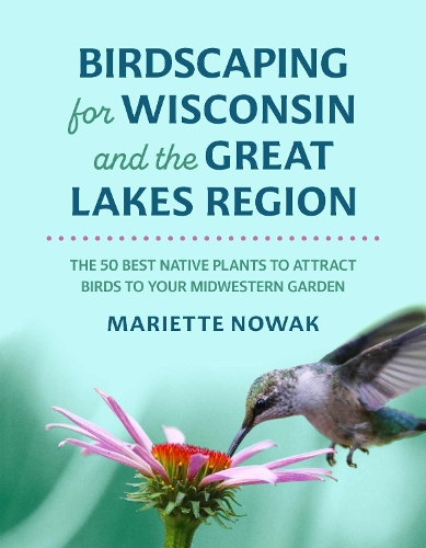 Бумажная книга «Birdscaping for Wisconsin and the Great Lakes Region: The 50 Best Native Plants to Attract Birds to Your Midwestern Garden», автор Мариэтт Новак - фото №1