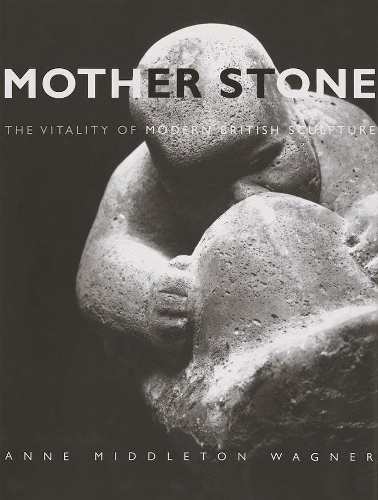 Паперова книга «Mother Stone: The Vitality of Modern British Sculpture», автор Енн Міддлтон Вагнер - фото №1