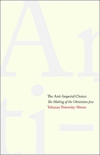 Бумажная книга «The Anti-Imperial Choice: The Making of the Ukrainian Jew», автор Йоханан Петровский-Штерн - фото №1