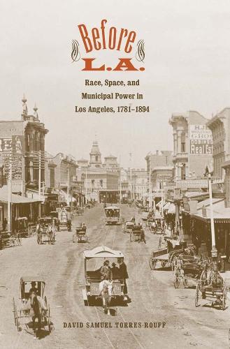 Бумажная книга «Before L.A.: Race, Space, and Municipal Power in Los Angeles, 1781-1894», автор Дэвид Самуэль Торрес-Руфф - фото №1