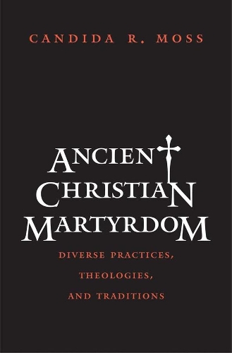 Бумажная книга «Ancient Christian Martyrdom: Diverse Practices, Theologies, and Traditions», автор Кэндида Р. Мосс - фото №1