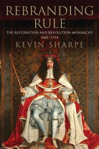 Бумажная книга «Rebranding Rule: The Restoration and Revolution Monarchy, 1660-1714», автор Кевин Шарп - фото №1