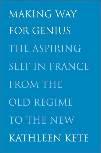 Паперова книга «Making Way for Genius: The Aspiring Self in France from the Old Regime to the New», автор Кетлін Кете - фото №1