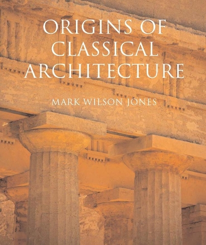 Бумажная книга «Origins of Classical Architecture: Temples, Orders, and Gifts to the Gods in Ancient Greece», автор Марк Уилсон Джонс - фото №1