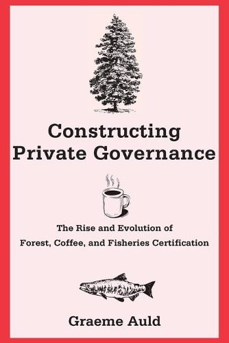 [object Object] «Constructing Private Governance: The Rise and Evolution of Forest, Coffee, and Fisheries Certification», автор Грем Олд - фото №1