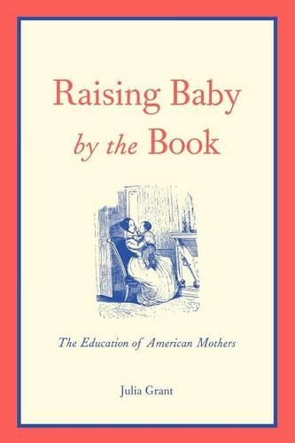 Бумажная книга «Raising Baby by the Book: The Education of American Mothers», автор Джулия Грант - фото №1