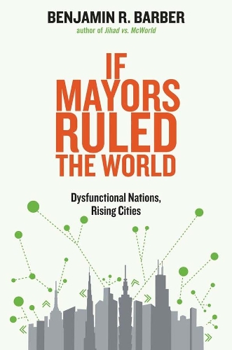 Паперова книга «If Mayors Ruled the World: Dysfunctional Nations, Rising Cities», автор Бенджамін Р. Барбер - фото №1
