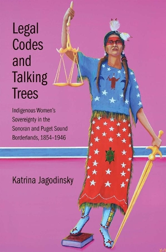 Paper book «Legal Codes and Talking Trees: Indigenous Women’s Sovereignty in the Sonoran and Puget Sound Borderlands, 1854-1946», author Katrina Jagodinsky - фото №1