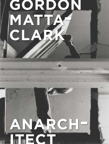 Бумажная книга «Gordon Matta-Clark: Anarchitect», авторов Антонио Серджио Бесса, Джессамин Фиоре - фото №1