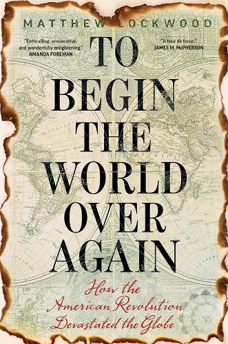 Бумажная книга «To Begin the World Over Again: How the American Revolution Devastated the Globe», автор Мэтью Локвуд - фото №1