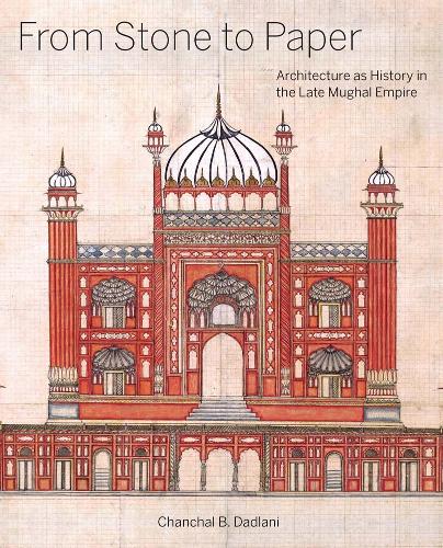 Паперова книга «From Stone to Paper: Architecture as History in the Late Mughal Empire», автор Чанчал Б. Дадлані - фото №1