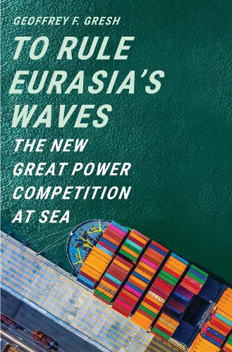 Паперова книга «To Rule Eurasia’s Waves: The New Great Power Competition at Sea», автор Джеффрі Ф. Греш - фото №1