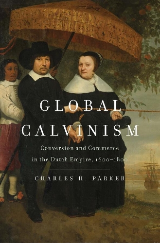Бумажная книга «Global Calvinism: Conversion and Commerce in the Dutch Empire, 1600-1800», автор Чарльз Х. Паркер - фото №1