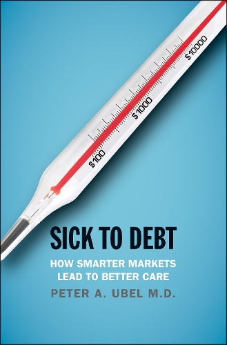 Бумажная книга «Sick to Debt: How Smarter Markets Lead to Better Care», автор Питер А. Убель - фото №1
