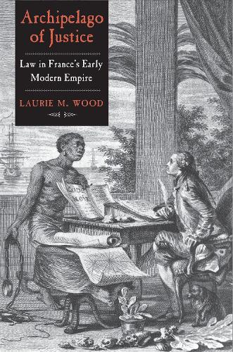 Бумажная книга «Archipelago of Justice: Law in France’s Early Modern Empire», автор Лори М. Вуд - фото №1