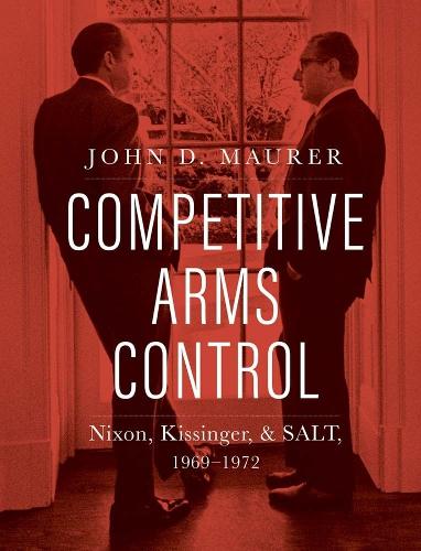 Бумажная книга «Competitive Arms Control: Nixon, Kissinger, and SALT, 1969-1972», автор Джон Д. Маурер - фото №1