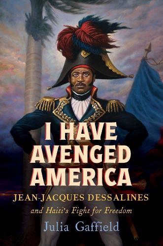 Бумажная книга «I Have Avenged America: Jean-Jacques Dessalines and Haiti’s Fight for Freedom», автор Джулия Гаффилд - фото №1