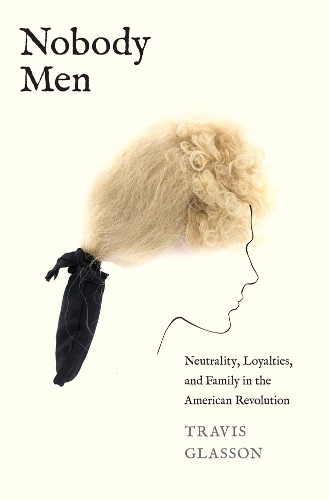 Паперова книга «Nobody Men: Neutrality, Loyalties, and Family in the American Revolution», автор Тревіс Глассон - фото №1
