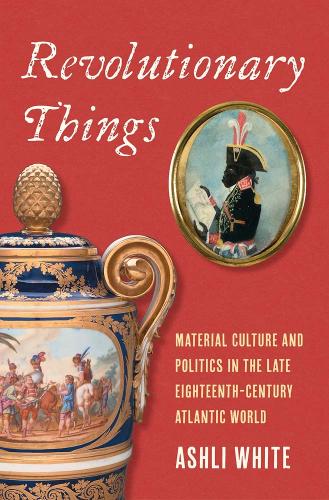Бумажная книга «Revolutionary Things: Material Culture and Politics in the Late Eighteenth-Century Atlantic World», автор Эшли Уайт - фото №1