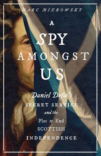 Бумажная книга «A Spy Amongst Us: Daniel Defoe's Secret Service and the Plot to End Scottish Independence», автор Марк Мировски - фото №1