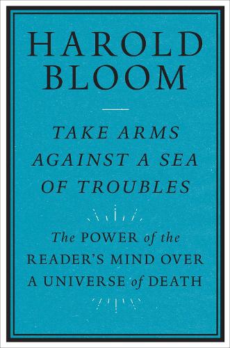 [object Object] «Take Arms Against a Sea of Troubles: The Power of the Reader's Mind over a Universe of Death», автор Гарольд Блум - фото №1