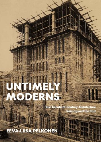 Бумажная книга «Untimely Moderns: How Twentieth-Century Architecture Reimagined the Past», автор Ева-Лииса Пелконен - фото №1