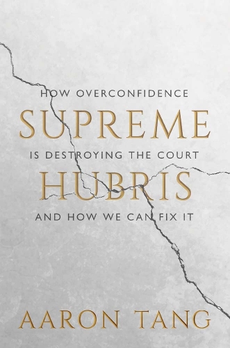 Бумажная книга «Supreme Hubris: How Overconfidence Is Destroying the Court—and How We Can Fix It», автор Аарон Танг - фото №1