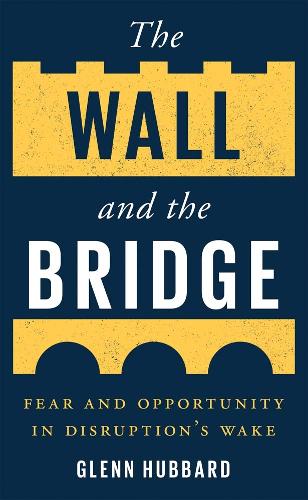 Бумажная книга «The Wall and the Bridge: Fear and Opportunity in Disruption's Wake», автор Глен Хаббард - фото №1