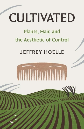 Паперова книга «Cultivated: Plants, Hair, and the Aesthetic of Control», автор Джеффрі Хоелле - фото №1