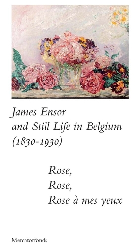 Бумажная книга «James Ensor and Stillife in Belgium: 1830-1930: Rose, Rose, Rose a mes yeux», авторов Барт Вершаффель, Сабин Тэвернье - фото №1