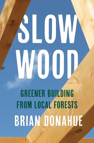 Паперова книга «Slow Wood: Greener Building from Local Forests», автор Брайан Донахью - фото №1